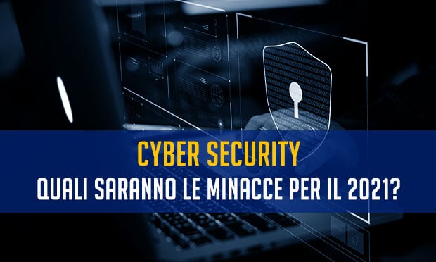 Cyber Security: quali saranno le minacce per il 2021?